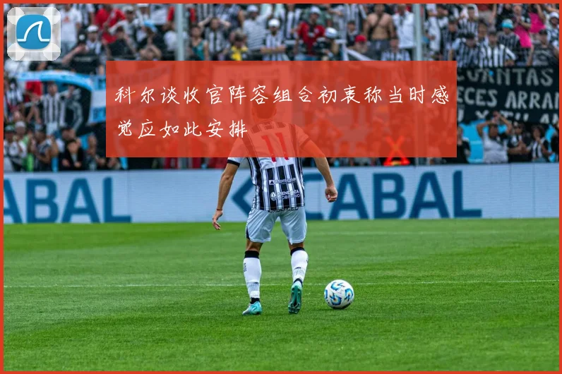 科尔谈收官阵容组合初衷称当时感觉应如此安排