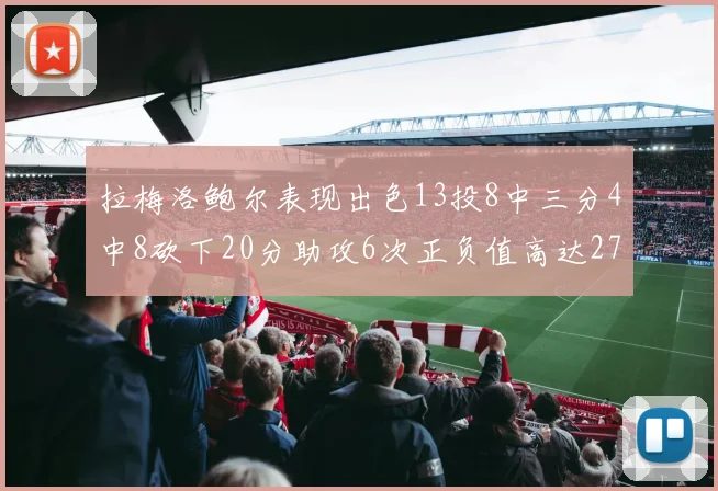 拉梅洛鲍尔表现出色13投8中三分4中8砍下20分助攻6次正负值高达27