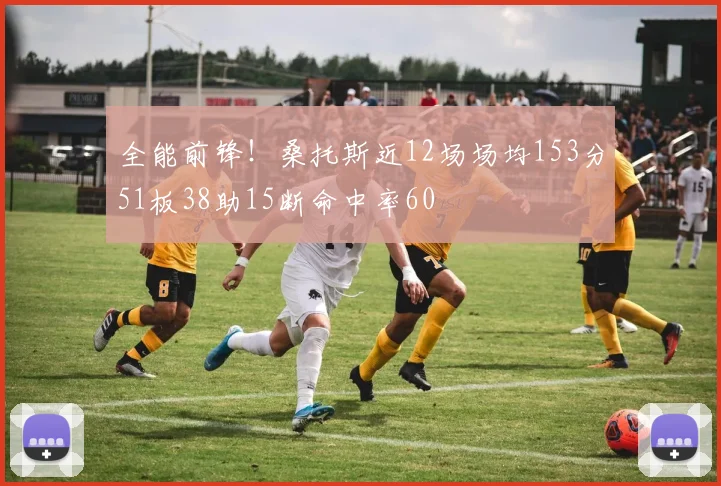 全能前锋！桑托斯近12场场均153分51板38助15断命中率60