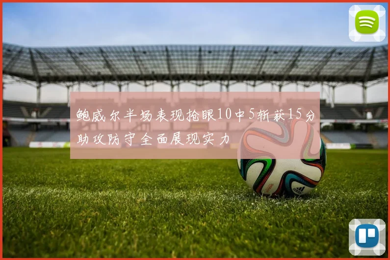 鲍威尔半场表现抢眼10中5斩获15分助攻防守全面展现实力