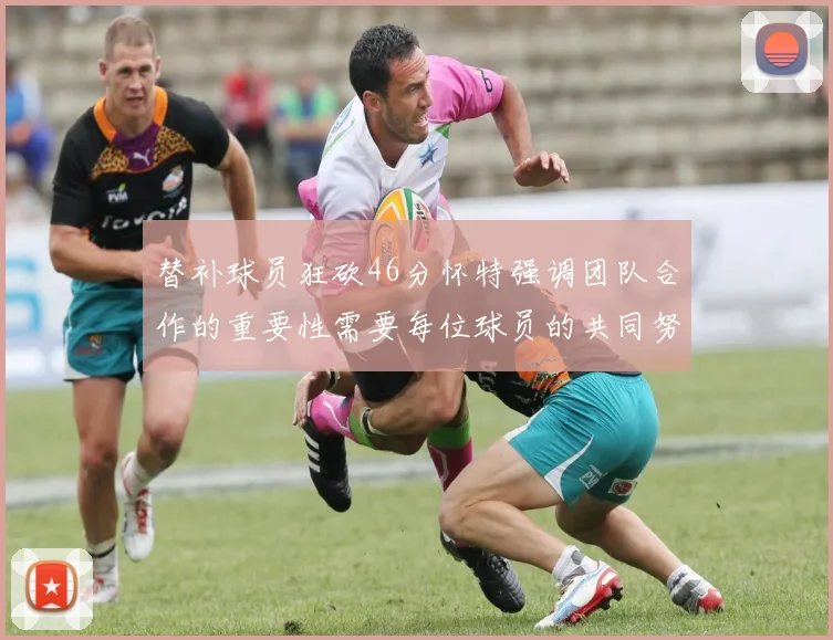 替补球员狂砍46分怀特强调团队合作的重要性需要每位球员的共同努力