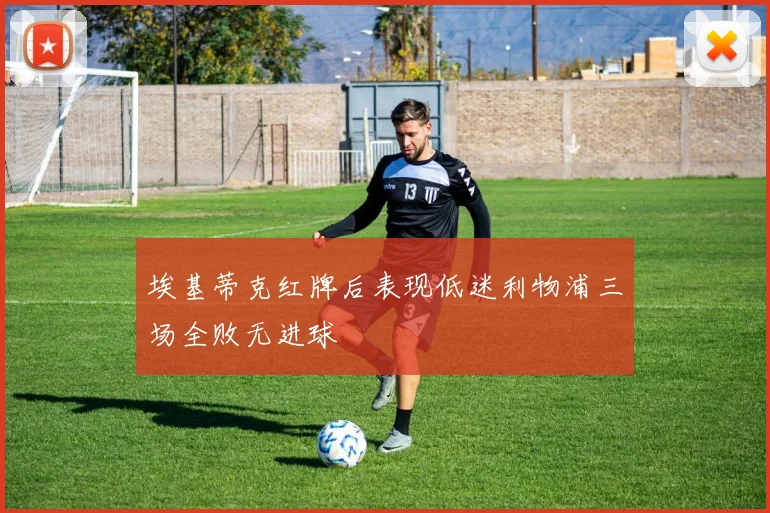 埃基蒂克红牌后表现低迷利物浦三场全败无进球