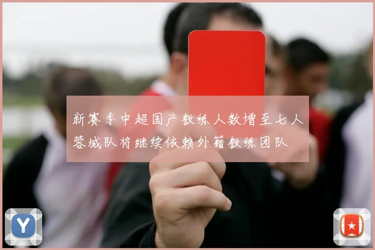 新赛季中超国产教练人数增至七人蓉城队将继续依赖外籍教练团队