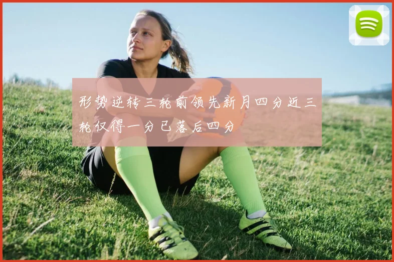 形势逆转三轮前领先新月四分近三轮仅得一分已落后四分