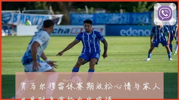 贾马尔穆雷休赛期放松心情与家人共度时光重拾自我感悟