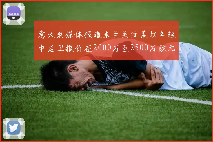 意大利媒体报道米兰关注莱切年轻中后卫报价在2000万至2500万欧元之间