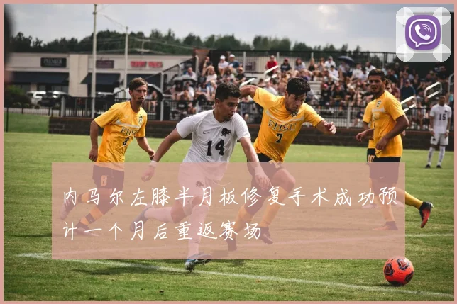 内马尔左膝半月板修复手术成功预计一个月后重返赛场