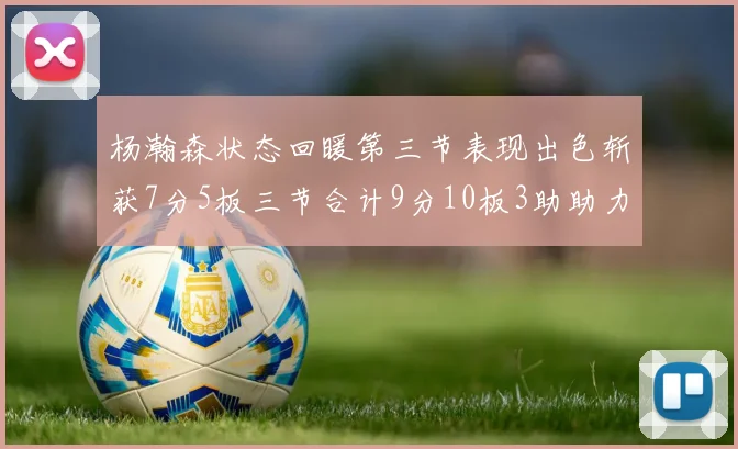 杨瀚森状态回暖第三节表现出色斩获7分5板三节合计9分10板3助助力球队反击