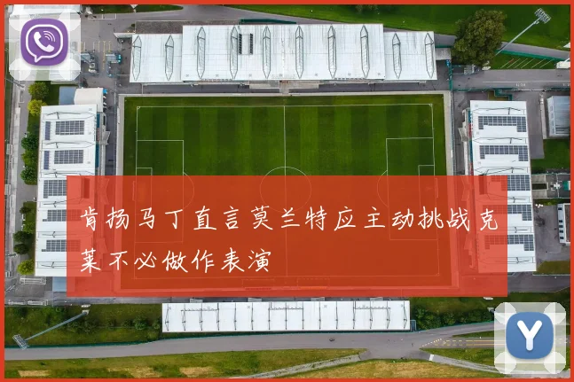 肯扬马丁直言莫兰特应主动挑战克莱不必做作表演