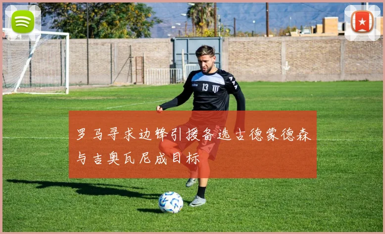 罗马寻求边锋引援备选古德蒙德森与吉奥瓦尼成目标