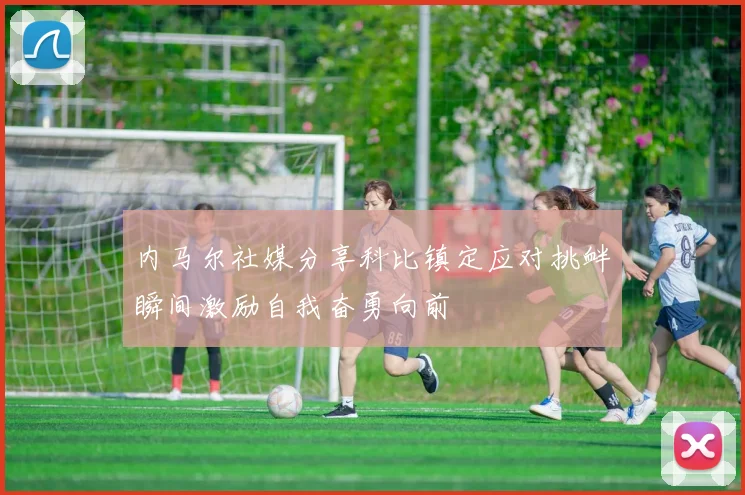 内马尔社媒分享科比镇定应对挑衅瞬间激励自我奋勇向前