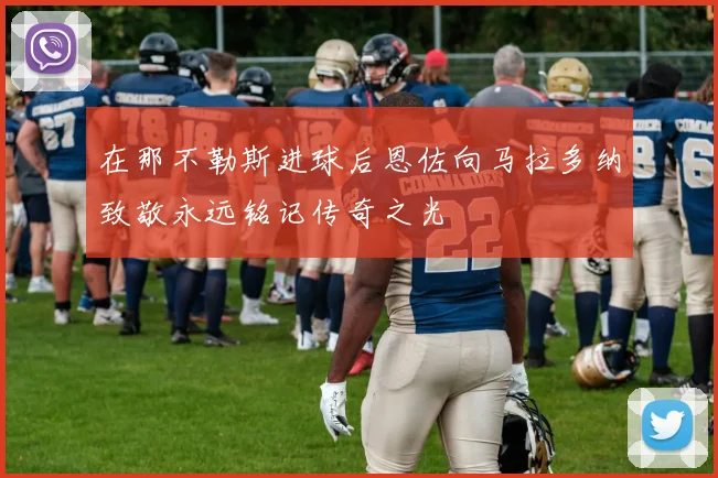 在那不勒斯进球后恩佐向马拉多纳致敬永远铭记传奇之光
