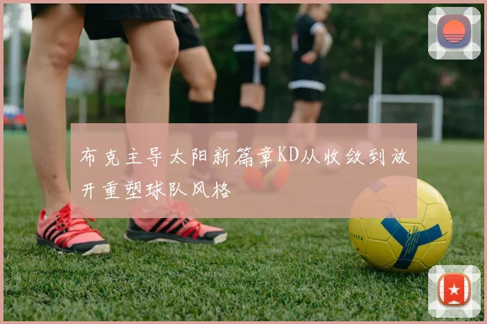 布克主导太阳新篇章KD从收敛到放开重塑球队风格